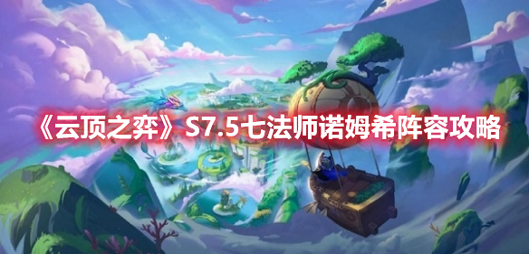 《<a href=https://www.cujc.cn/Game/8718.html target=_blank class=infotextkey>云顶之弈</a>》S7.5七法师诺姆希阵容攻略