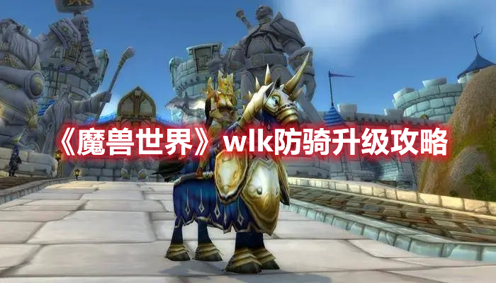 《魔兽世界》wlk防骑升级攻略