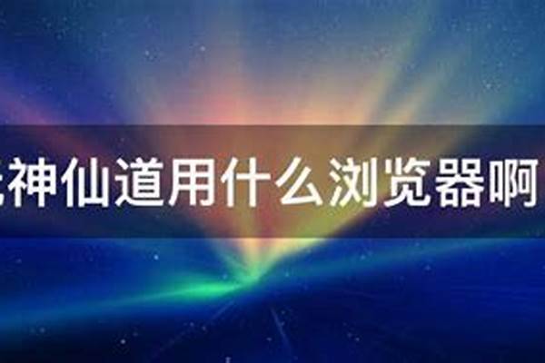 玩神仙道用什么浏览器比较好,请知道啊