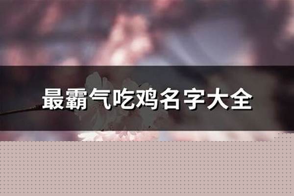 网名女吃鸡社会霸气十足_2021吃鸡两个字游戏网名
