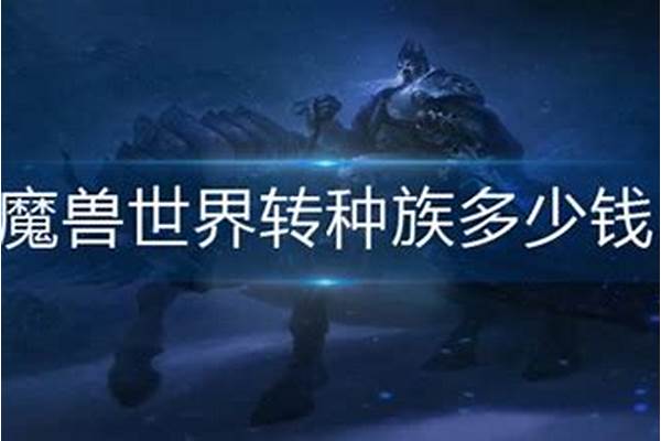魔兽世界换种族多少钱_魔兽世界 角色更名需要价钱